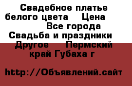 Свадебное платье белого цвета  › Цена ­ 10 000 - Все города Свадьба и праздники » Другое   . Пермский край,Губаха г.